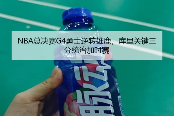 NBA总决赛G4勇士逆转雄鹿，库里关键三分统治加时赛