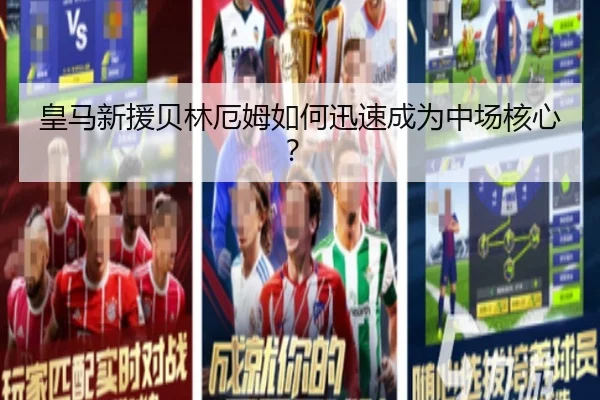 皇马新援贝林厄姆如何迅速成为中场核心？