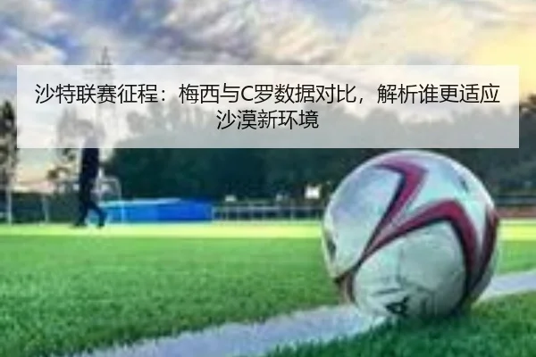 沙特联赛征程：梅西与C罗数据对比，解析谁更适应沙漠新环境