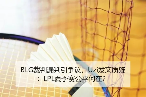 BLG裁判漏判引争议，Uzi发文质疑：LPL夏季赛公平何在？