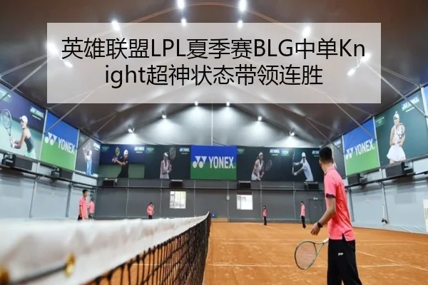 英雄联盟LPL夏季赛BLG中单Knight超神状态带领连胜