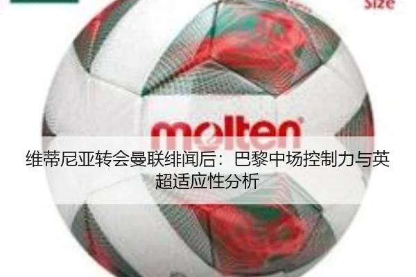 维蒂尼亚转会曼联绯闻后：巴黎中场控制力与英超适应性分析