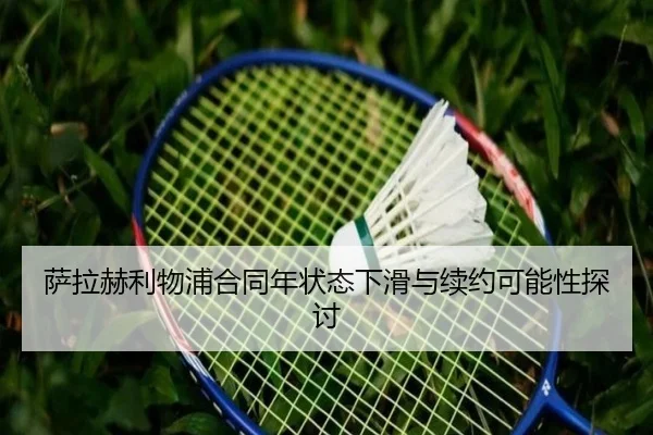 萨拉赫利物浦合同年状态下滑与续约可能性探讨