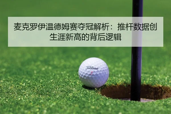 麦克罗伊温德姆赛夺冠解析：推杆数据创生涯新高的背后逻辑